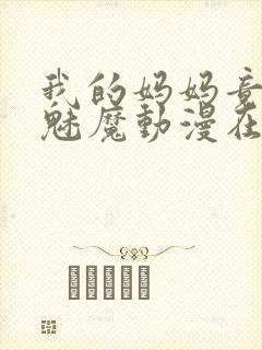 我的妈妈竟然是魅魔动漫在线看