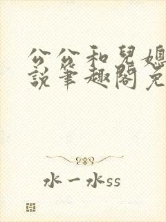 公公和儿媳的小说笔趣阁免费阅读