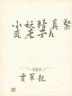 小妖精真紧h嘶爽老子h