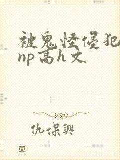 被鬼怪侵犯肉欲np高h文