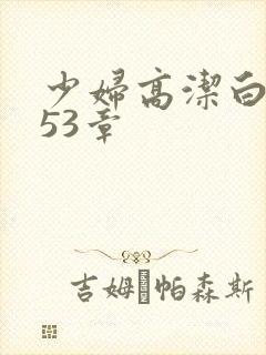 少妇高洁白义第53章