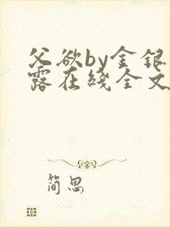 父欲by金银花露在线全文免费阅读笔趣