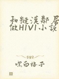 和糙汉邻居男友做H1V1小说