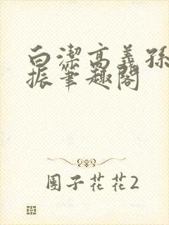 白洁高义孙倩赵振笔趣阁