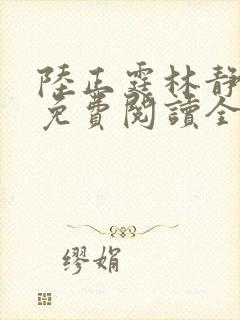 陆正霆林静小说免费阅读全文无弹窗