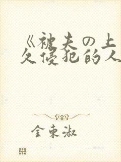《被夫の上司持久侵犯的人妻