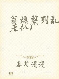 翁熄系列乱 (老扒)