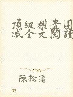 顶级权贵圈无删减全文阅读笔趣阁