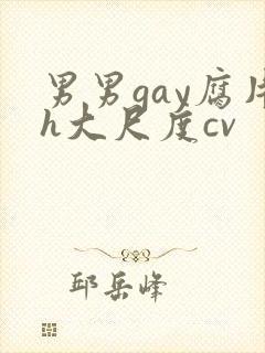男男gay腐片h大尺度cv