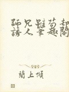 师兄虽苟却实在诱人笔趣阁无弹窗