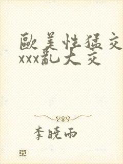 欧美性猛交xxxxx乱大交