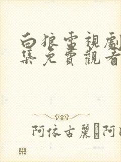 白狼电视剧45集免费观看全集高清