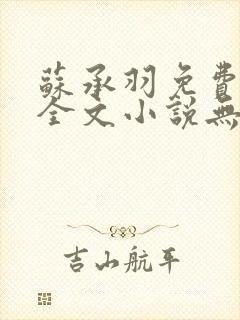 苏承羽免费阅读全文小说无弹窗