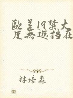 欧美19禁大尺度无遮挡在线看