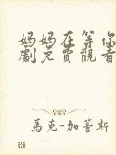 妈妈在等你电视剧免费观看全集多少集