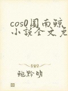 cos0图南鲸小说全文免费阅读笔趣阁