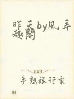 昨天by风弄笔趣阁