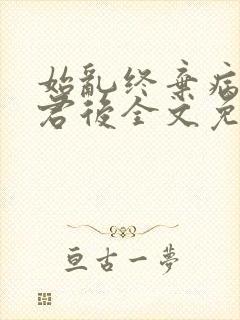 始乱终弃病弱仙君后全文免费阅读