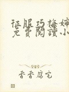 征服巧梅婶全文免费阅读小说最新更