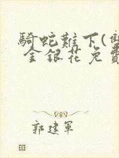 骑蛇难下(双) 金银花免费笔趣阁