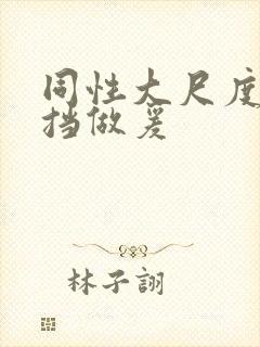 同性大尺度无遮挡做爰