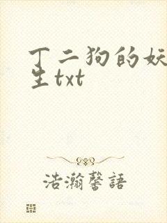 丁二狗的妖孽人生txt