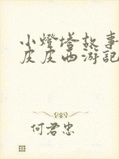 小灯塔故事大王皮皮西游记