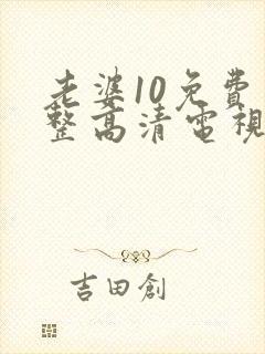 老婆10免费完整高清电视剧在线看