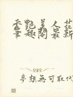 香艳美人花小说笔趣阁最新更新章节阅读