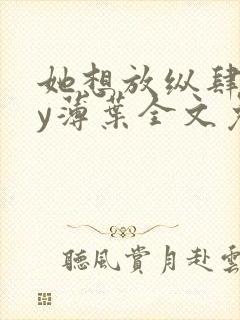 她想放纵肆意by薄叶全文免费阅读笔趣阁