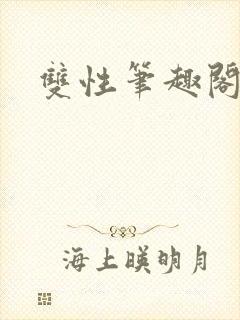 双性笔趣阁双男