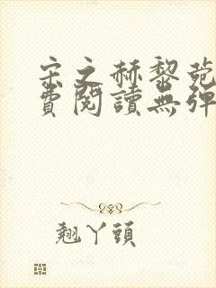 宋之赫黎菀意免费阅读无弹窗笔趣阁