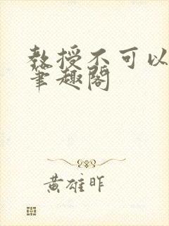 教授不可以by笔趣阁