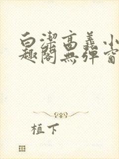 白洁高义小说笔趣阁无弹窗版特色