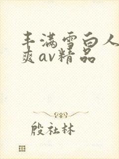 丰满雪白人妻人爽av精品