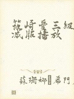 筱崎爱三级无删减版播放