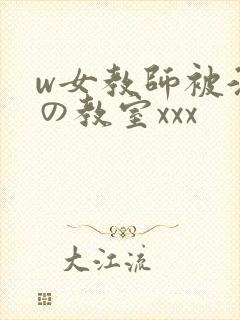 w女教师被淫辱の教室xxx