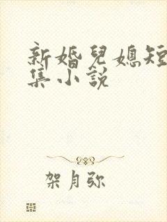 新婚儿媳短篇合集小说