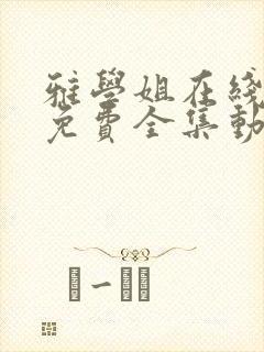 雅学姐在线观看免费全集动漫