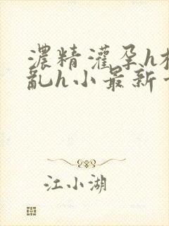 浓精灌孕h校园乱h小最新章节