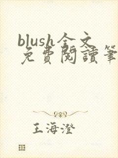 blush全文免费阅读笔趣阁无弹窗