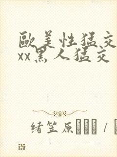 欧美性猛交xxxx黑人猛交