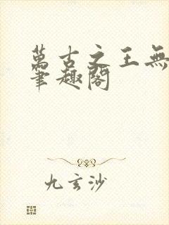 万古之王无弹窗笔趣阁