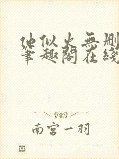 他似火无删减版笔趣阁在线阅读