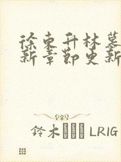 徐东升林慕婉最新章节更新免费阅读