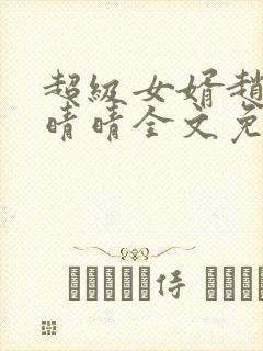 超级女婿赵旭李晴晴全文免费阅读终极版999