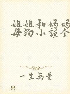 姐姐和妈妈变成母狗小说全文阅读