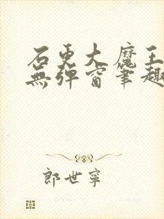 石更大魔王糙汉无弹窗笔趣阁封面