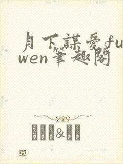 月下谋爱fuiwen笔趣阁