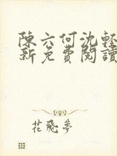 陈六何沈轻舞最新免费阅读全本笔趣阁